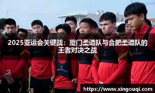 2025亚运会关键战：厦门柔道队与合肥柔道队的王者对决之战