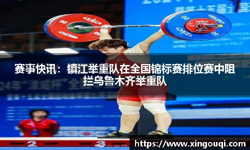 赛事快讯：镇江举重队在全国锦标赛排位赛中阻拦乌鲁木齐举重队