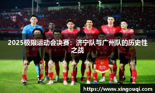 2025极限运动会决赛：济宁队与广州队的历史性之战