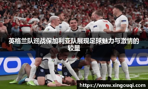 英格兰队迎战保加利亚队展现足球魅力与激情的较量