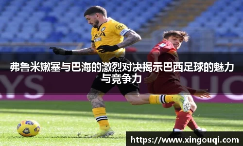 弗鲁米嫩塞与巴海的激烈对决揭示巴西足球的魅力与竞争力