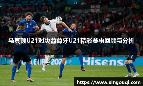 马其顿U21对决葡萄牙U21精彩赛事回顾与分析