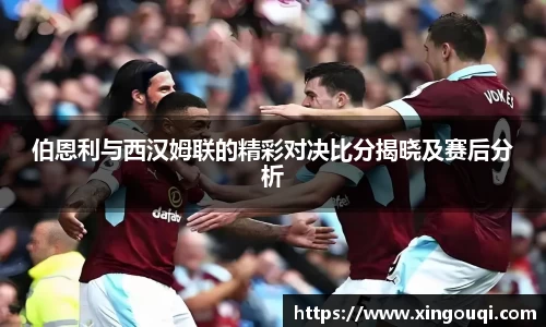 伯恩利与西汉姆联的精彩对决比分揭晓及赛后分析