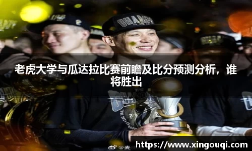 老虎大学与瓜达拉比赛前瞻及比分预测分析，谁将胜出